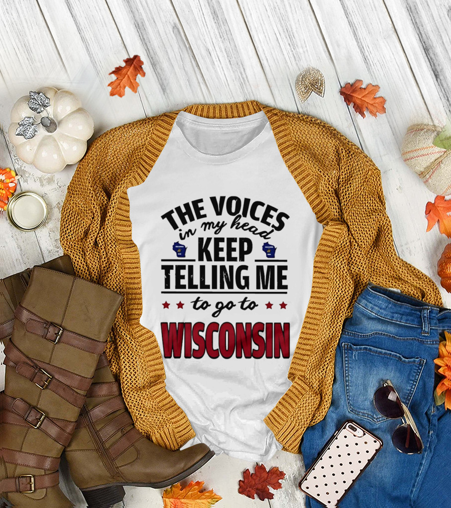 The Voices in My Head Keep Telling Me to Go to Wisconsin T-Shirt