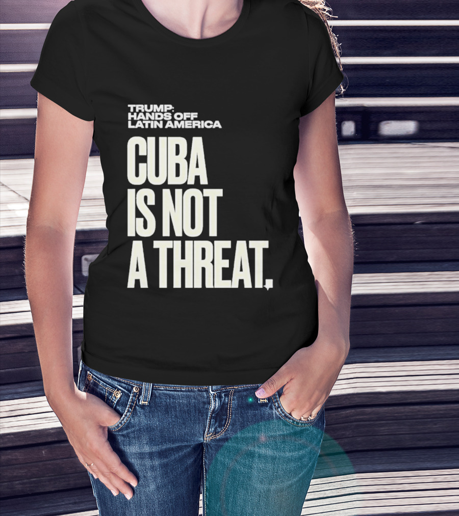 Trump Hands Off Latin America Cuba Is Not A Threat T-Shirt