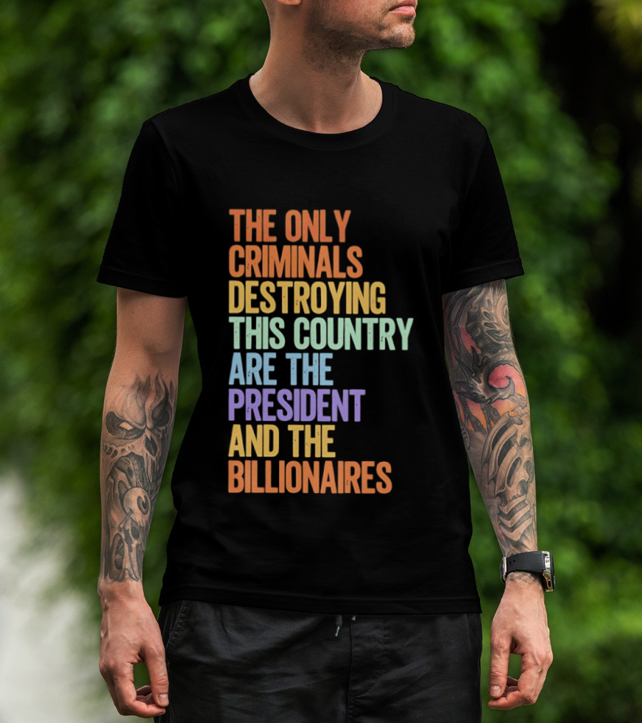 The Only Criminals Destroying This Country Are The President And The Billionaires T-Shirt