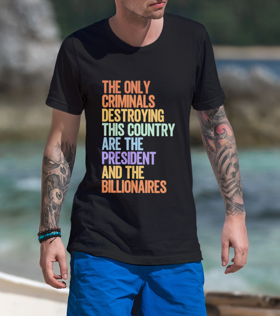 The Only Criminals Destroying This Country Are The President And The Billionaires T-Shirt
