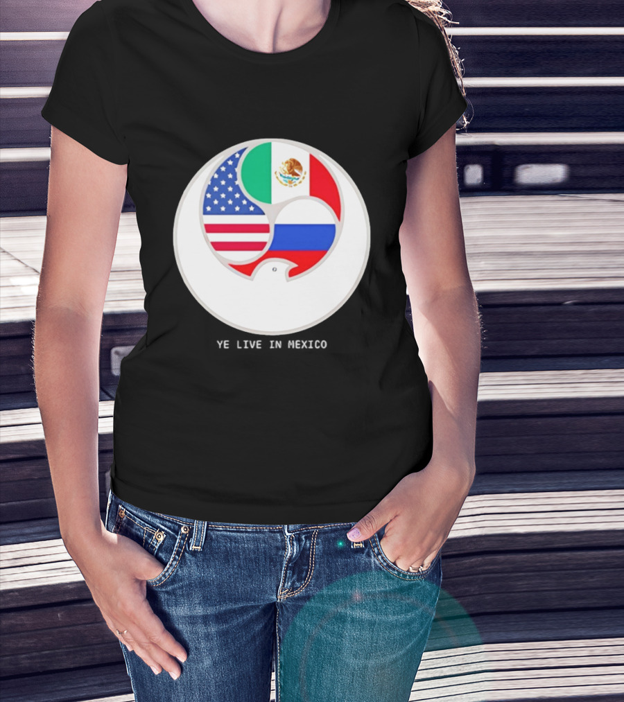 Flags Of USA Mexico Russia Ye Live In Mexico T-Shirt