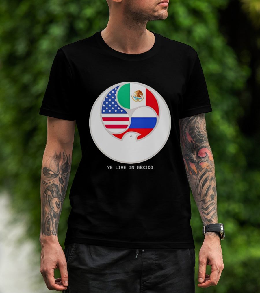 Flags Of USA Mexico Russia Ye Live In Mexico T-Shirt