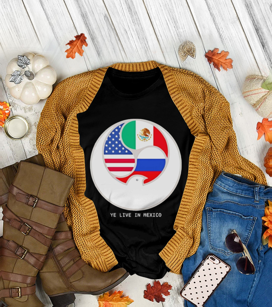 Flags of USA Mexico Russia Ye Live in Mexico T-Shirt