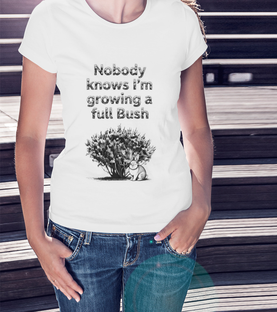Nobody Knows I'm Growing A Full Bush Bunny T-Shirt