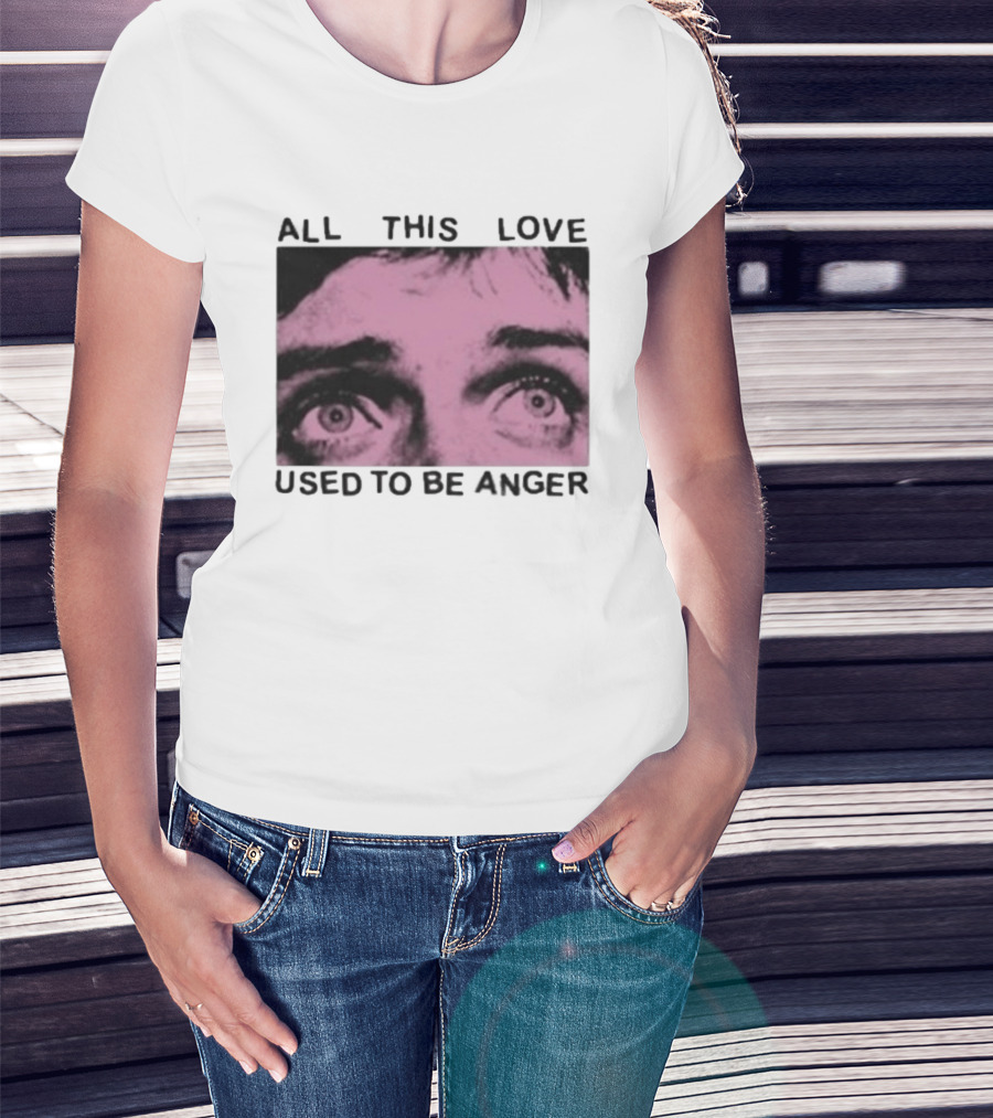 All This Love Used To Be Anger Eyes T-Shirt