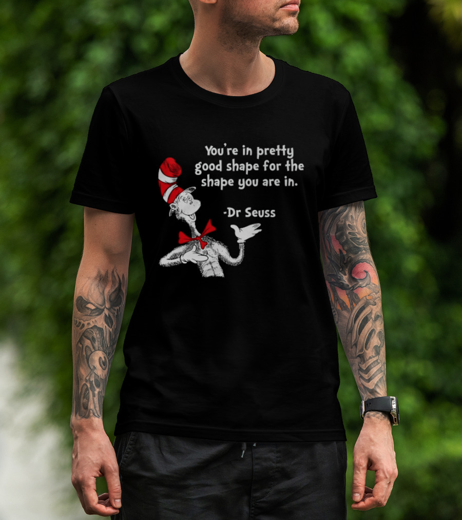 You're In Pretty Good Shape For The Shape You Are In Dr Seuss Cat In The Hat T-Shirt