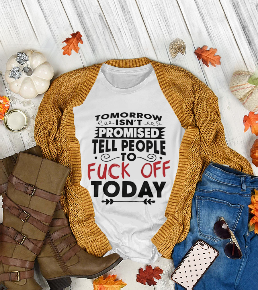 Tomorrow Isn't Promised Tell People to Fck Off Today T-Shirt
