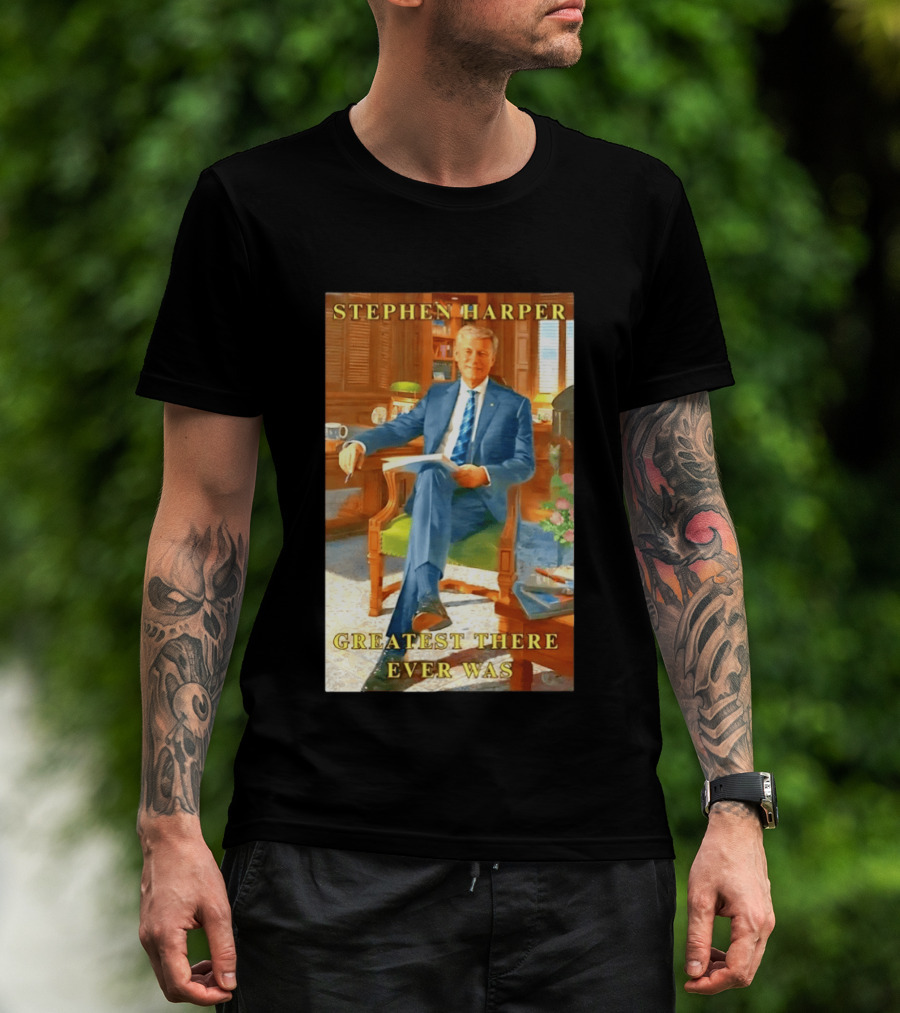 Stephen Harper Greatest There Ever Was T-Shirt