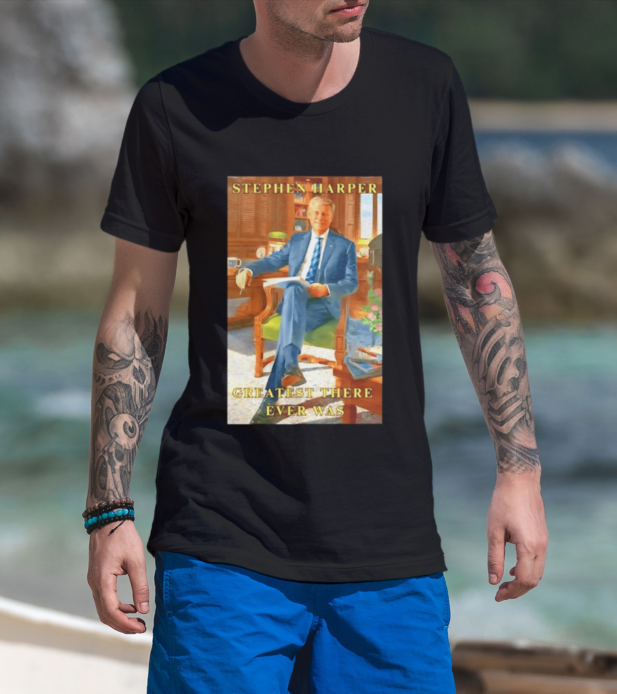 Stephen Harper Greatest There Ever Was T-Shirt