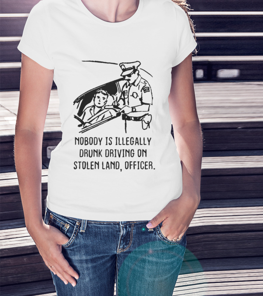 Nobody Is Illegally Drunk Driving On Stolen Land Officer T-Shirt