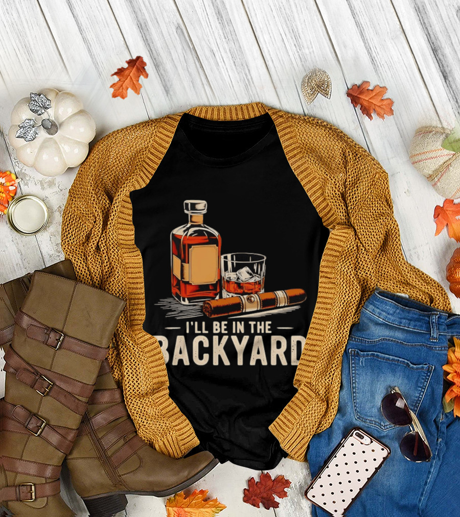 Whiskey Cigar I'll Be In The Backyard T-Shirt