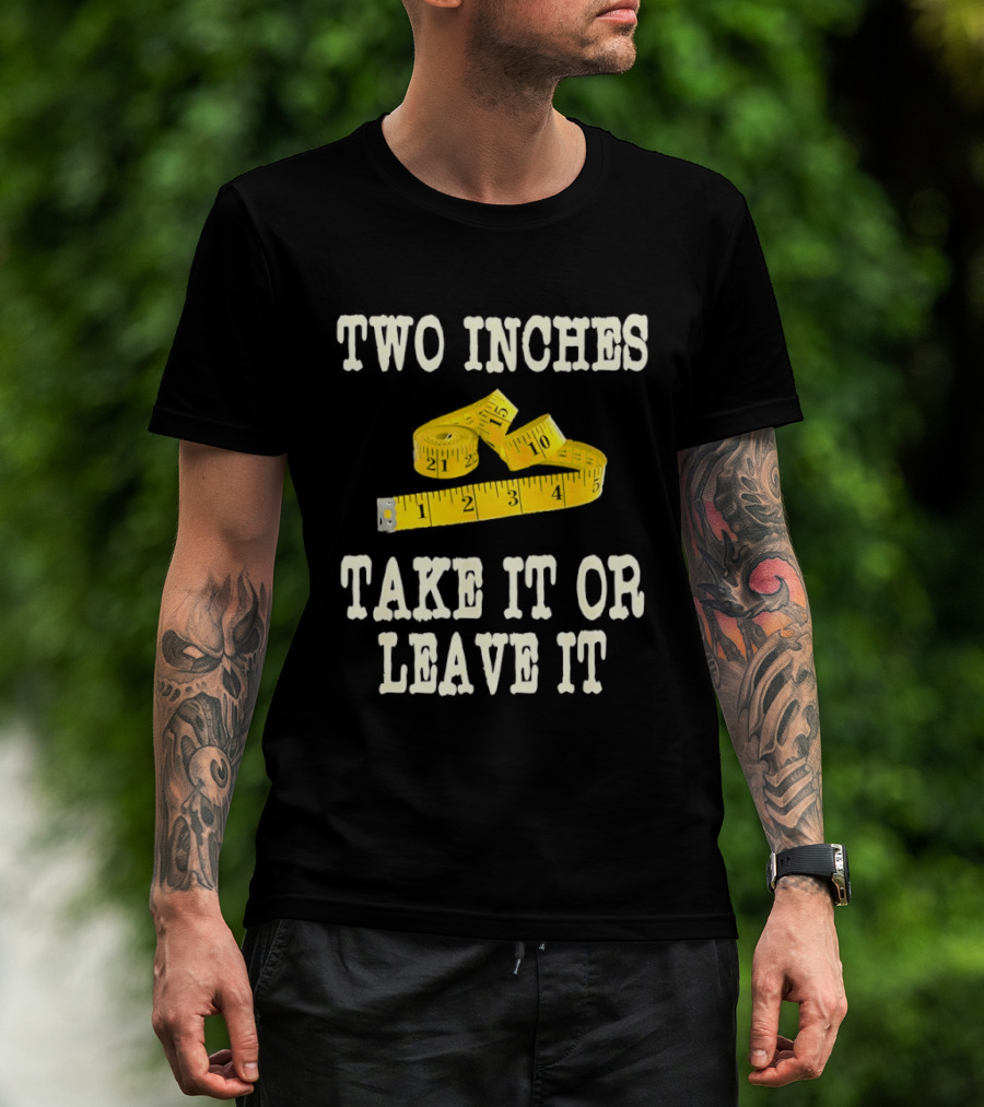 Two Inches Take It Or Leave It Measuring Tape T-Shirt