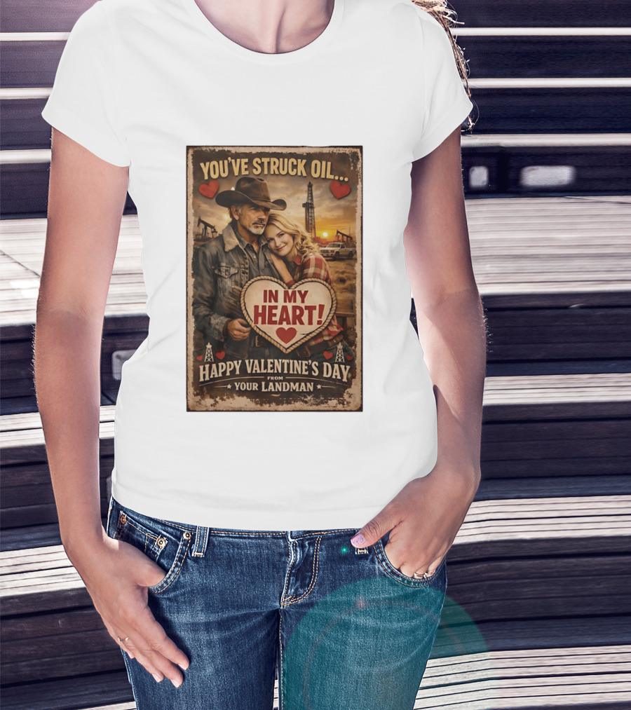You've Struck Oil In My Heart Happy Valentine's Day From Your Landman T-Shirt