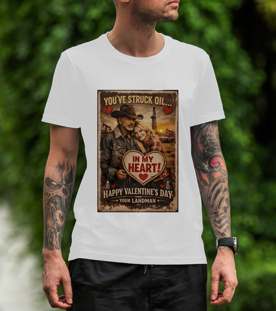 You've Struck Oil In My Heart Happy Valentine's Day From Your Landman T-Shirt