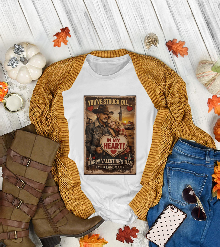 You've Struck Oil in My Heart Happy Valentine's Day From Your Landman T-Shirt