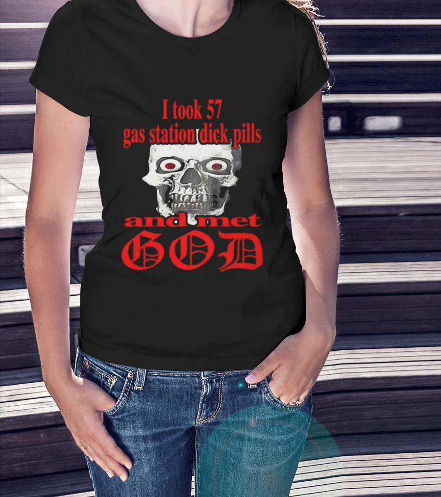 I Took 57 Gas Station Dick Pills Skull And Met God T-Shirt