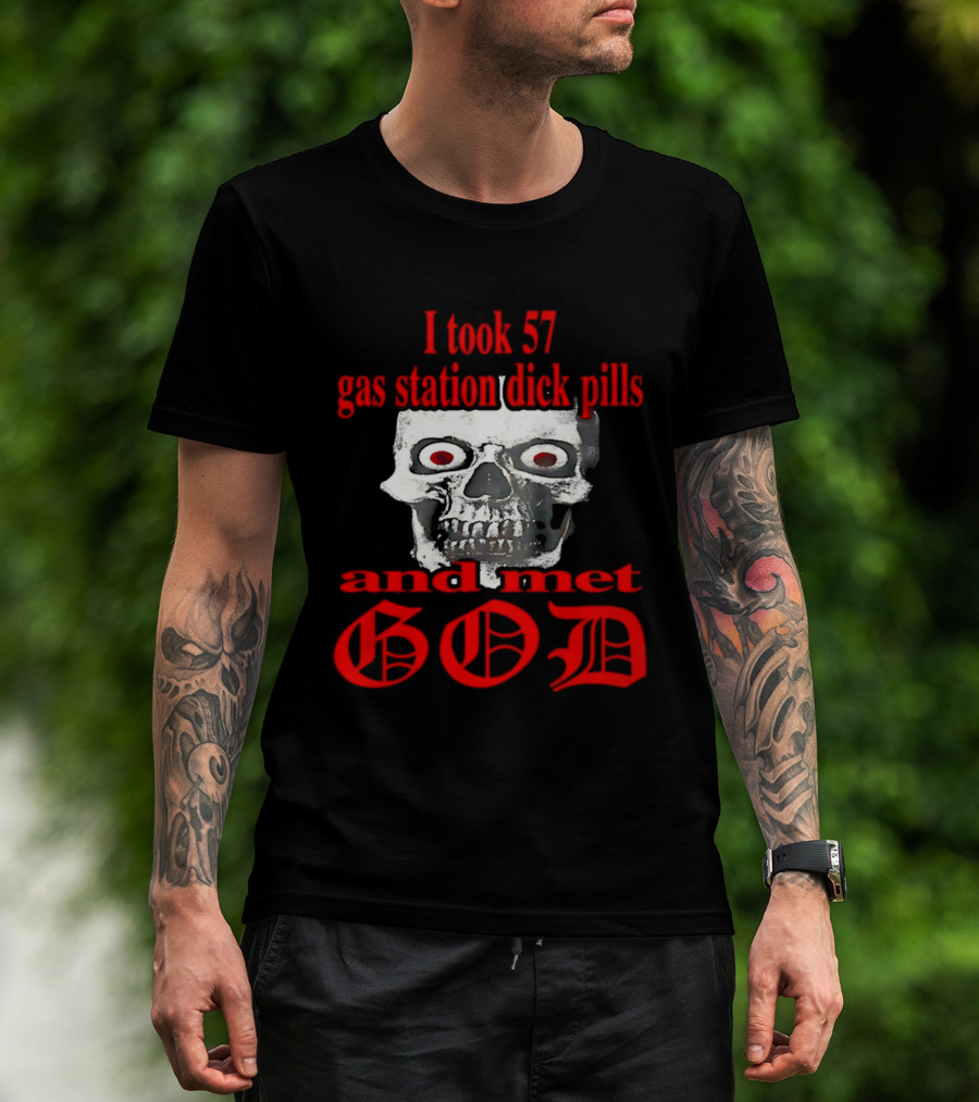 I Took 57 Gas Station Dick Pills Skull And Met God T-Shirt
