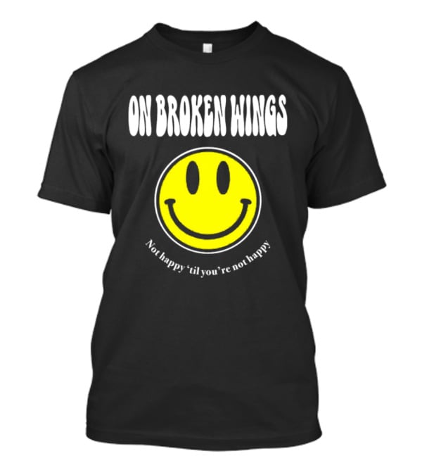 On Broken Wings Smiley Not Happy 'Til You're Not Happy T-Shirt