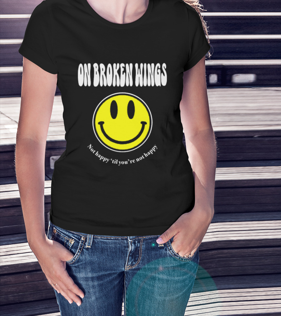 On Broken Wings Smiley Not Happy 'Til You're Not Happy T-Shirt