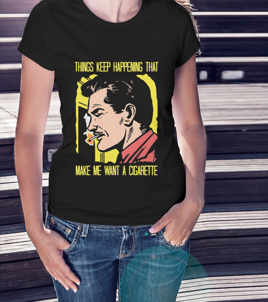 Things Keep Happening That Make Me Want A Cigarette Smoking Man T-Shirt