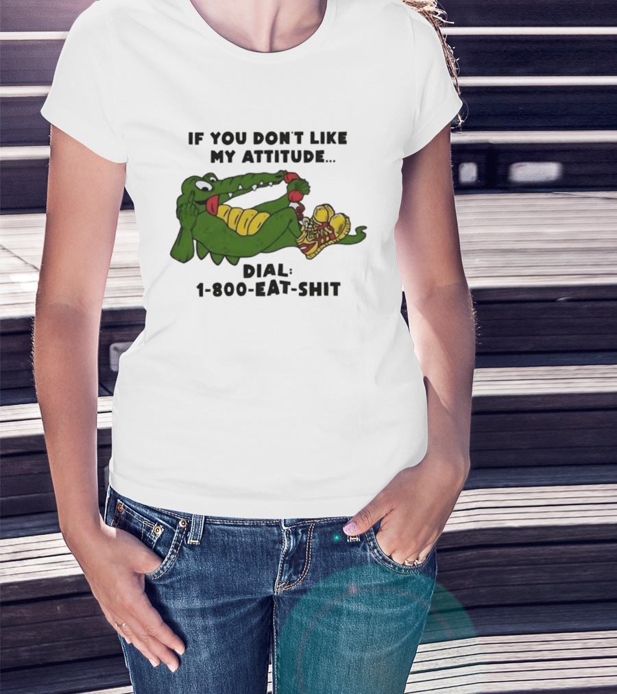 Alligator If You Don't Like My Attitude Dial 1 800 Eat Shit T-Shirt