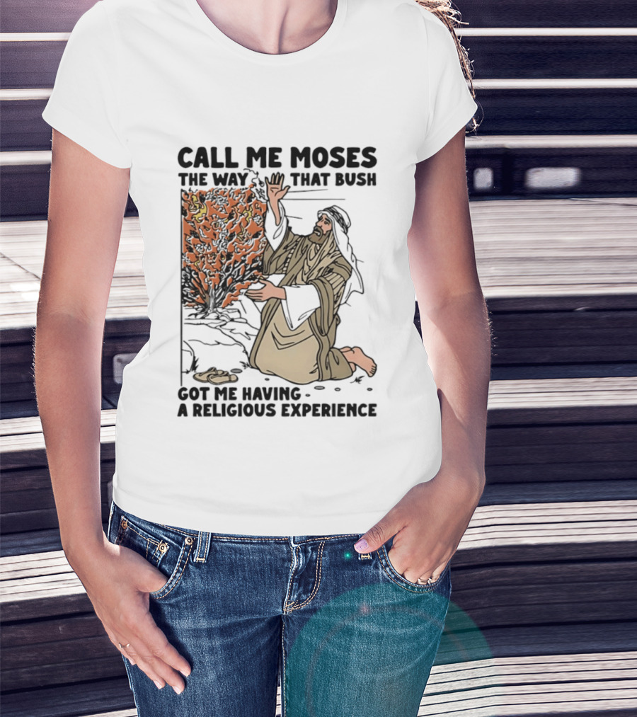 Call Me Moses The Way That Bush Got Me Having A Religious Experience T-Shirt