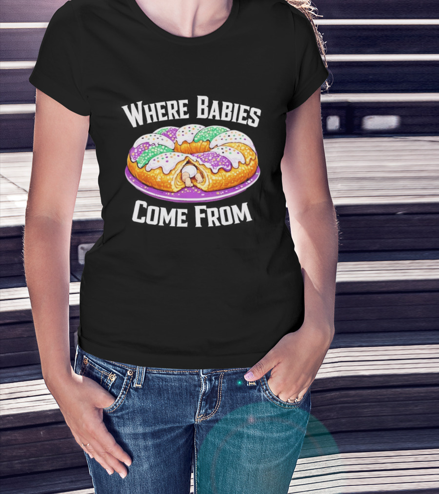 Where Babies Come From King Cake Baby Hidden Inside Mardi Gras Dessert T-Shirt