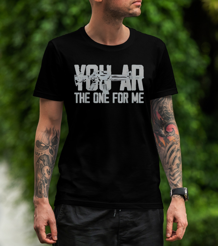 You AR The One For Me Gun Patriotic AR 15 T-Shirt