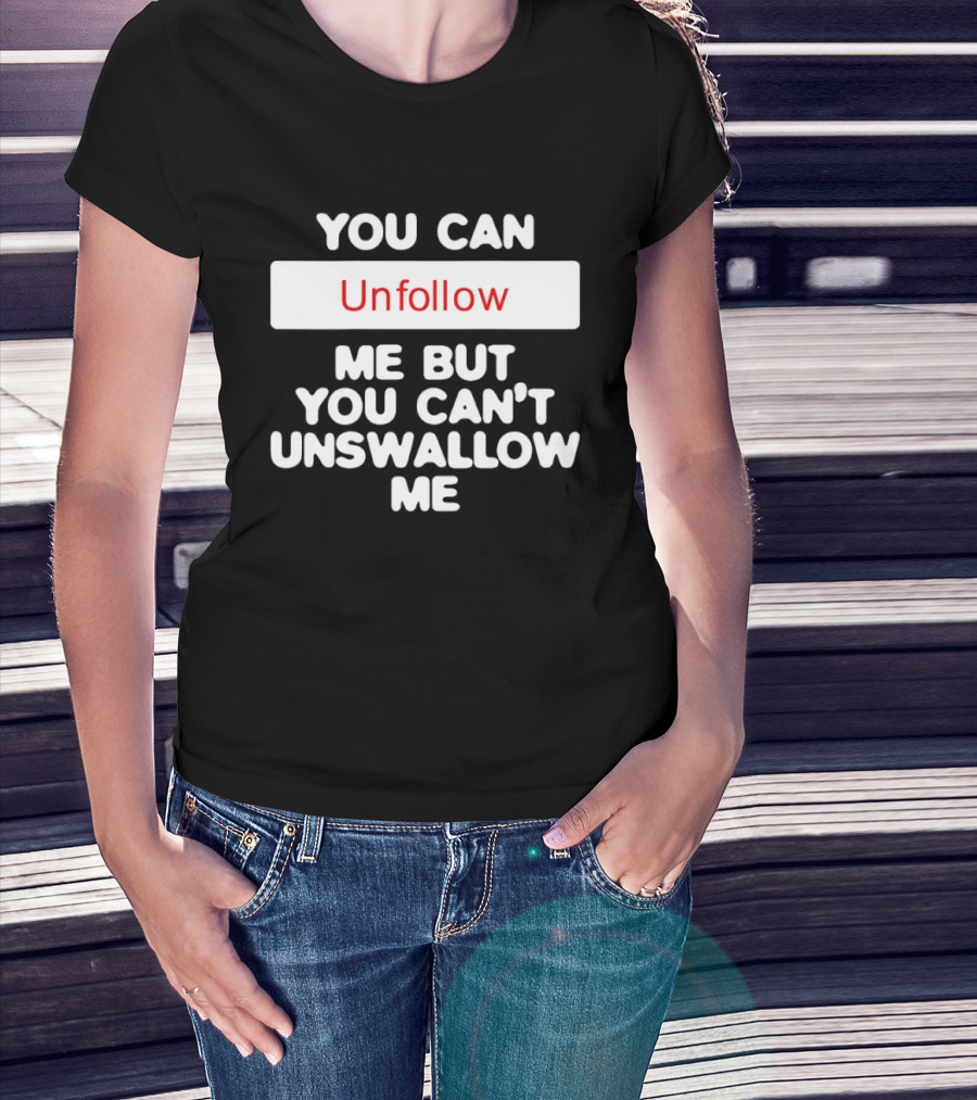 You Can Unfollow Me But You Can't Unswallow Me T-Shirt