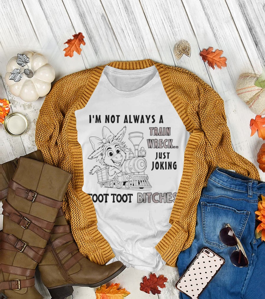 I'm Not Always a Train Wreck Just Joking Toot Toot Bitches T-Shirt