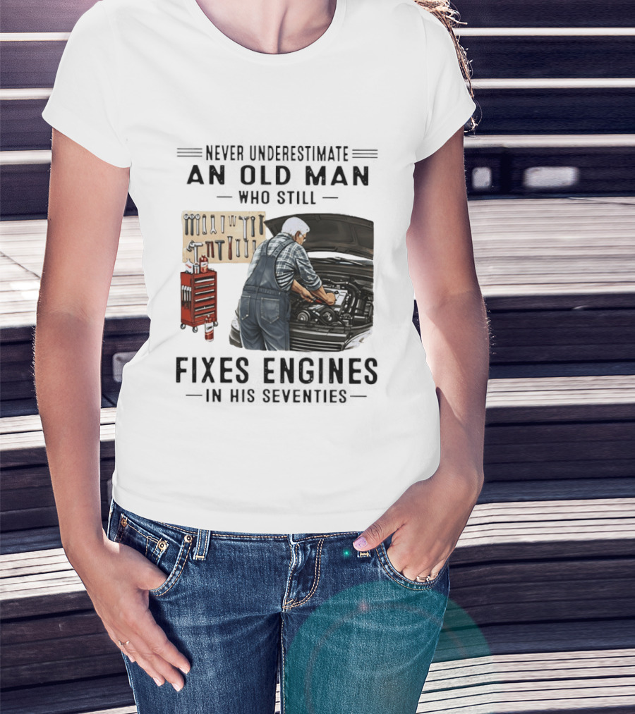 Never Underestimate An Old Man Who Fixes Engines In His Seventies T-Shirt