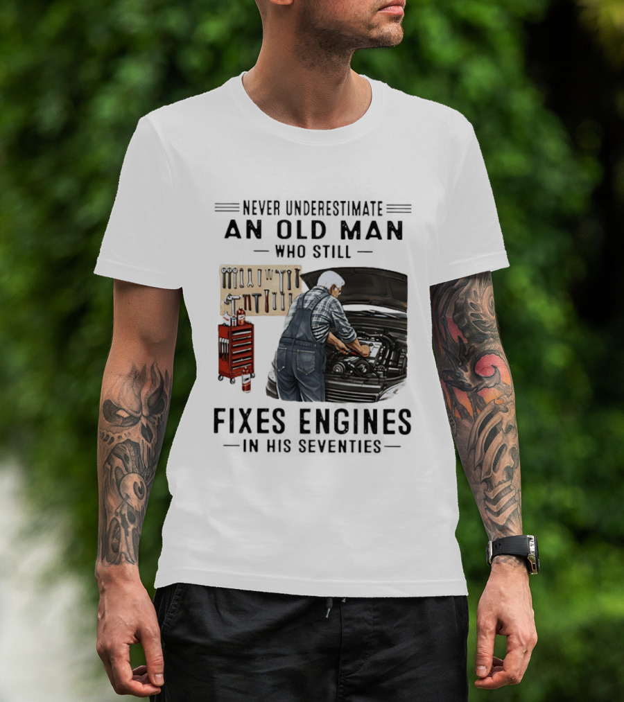 Never Underestimate An Old Man Who Fixes Engines In His Seventies T-Shirt