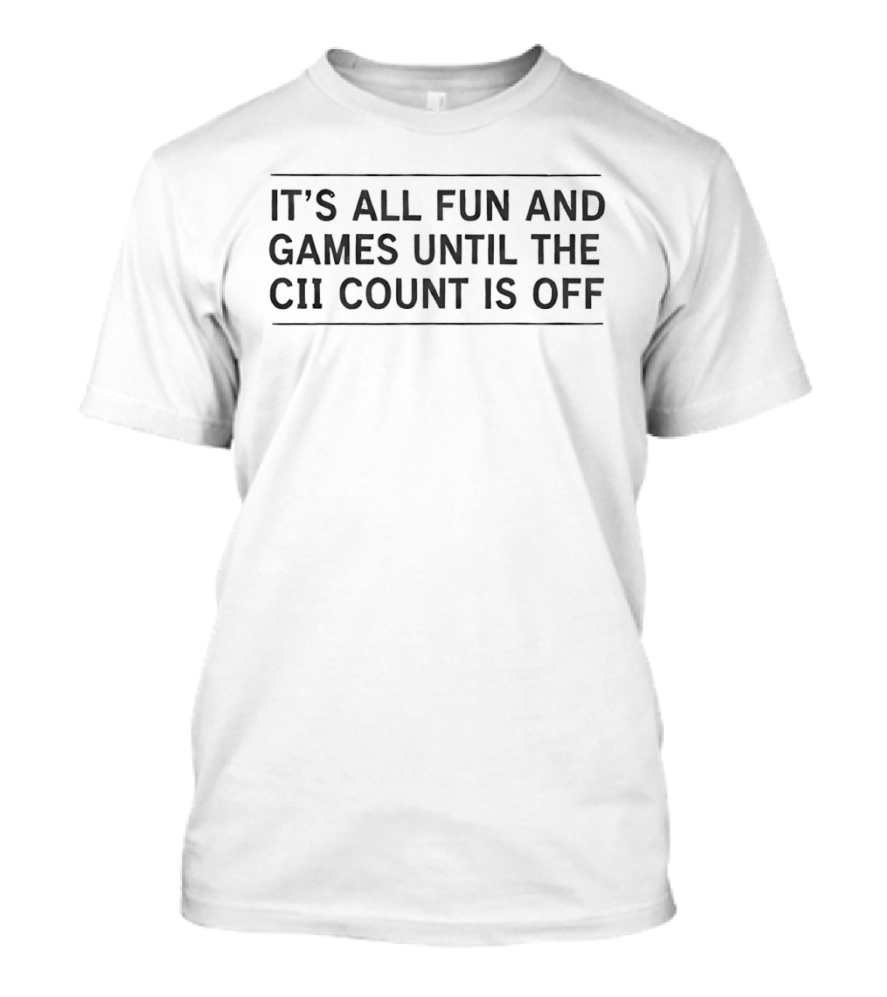 It's All Fun And Games Until The CII Count Is Off T-Shirt