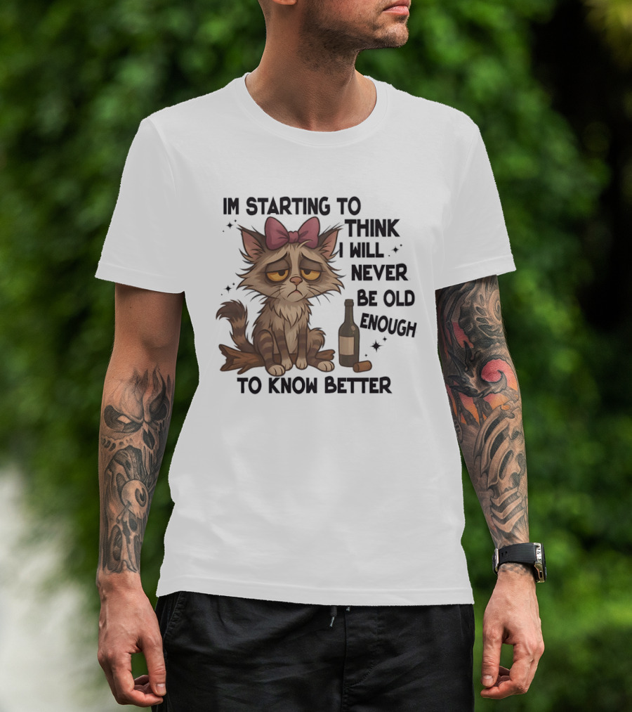 Sad Cat I'm Starting To Think I Will Never Be Old Enough To Know Better T-Shirt