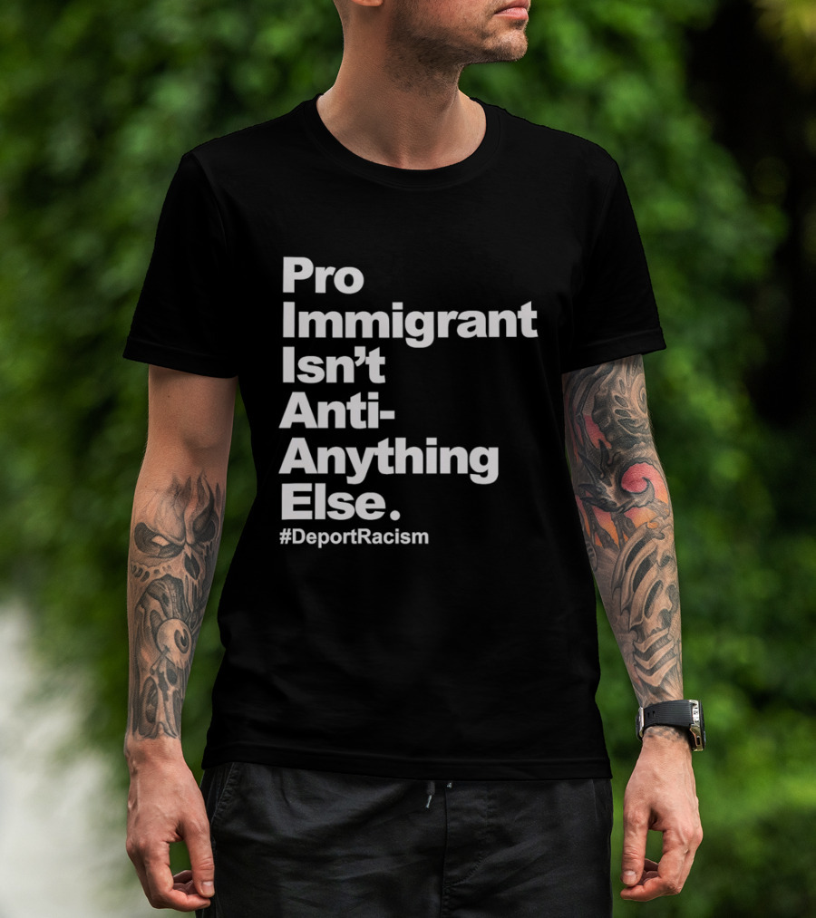 Pro Immigrant Isn't Anti Anything Else Deport Racism T-Shirt