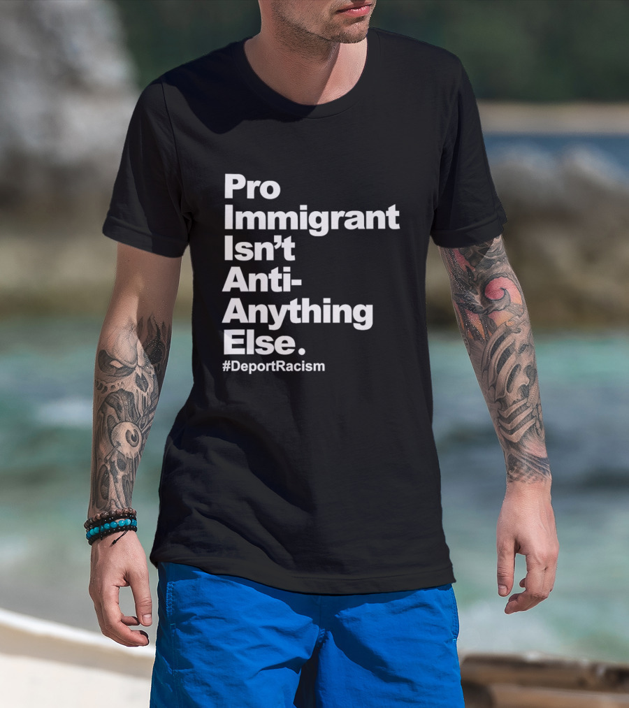 Pro Immigrant Isn't Anti Anything Else Deport Racism T-Shirt