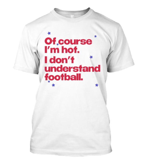 Of Course I'm Hot I Don't Understand Football Funny Quote With Stars T-Shirt
