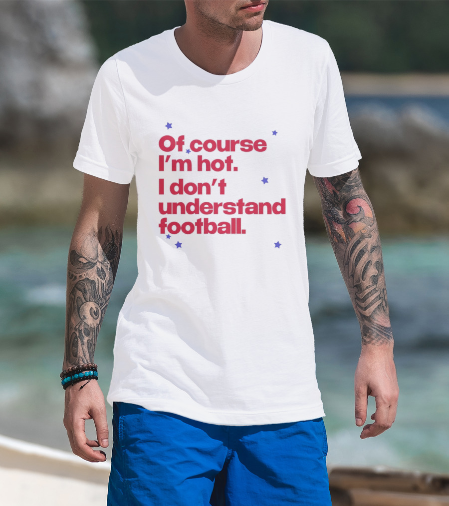 Of Course I'm Hot I Don't Understand Football Funny Quote With Stars T-Shirt