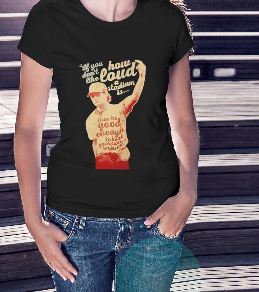 James Tibbs III Be Good Enough To Host Your Own Regional Stadium Loud T-Shirt