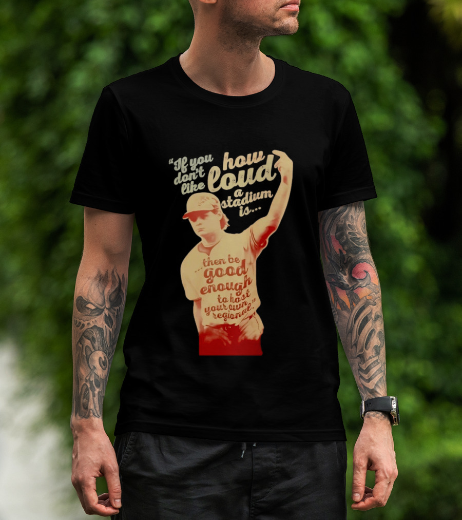 James Tibbs III Be Good Enough To Host Your Own Regional Stadium Loud T-Shirt