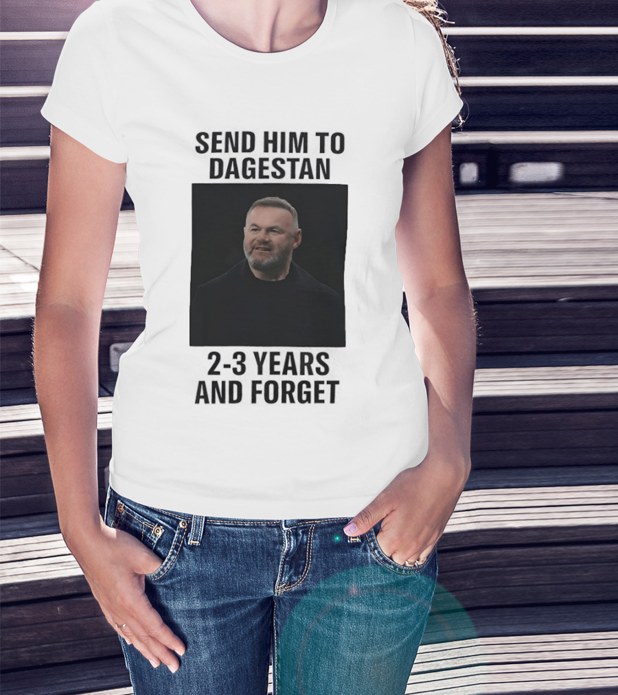 Wayne Rooney Send Him To Dagestan 2 3 Years And Forget T-Shirt
