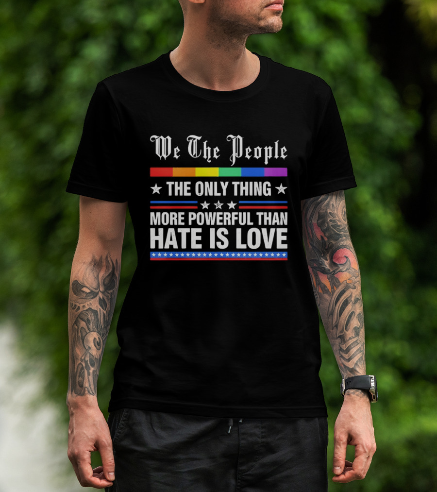 We The People Rainbow Flag The Only Thing More Powerful Than Hate Is Love T-Shirt