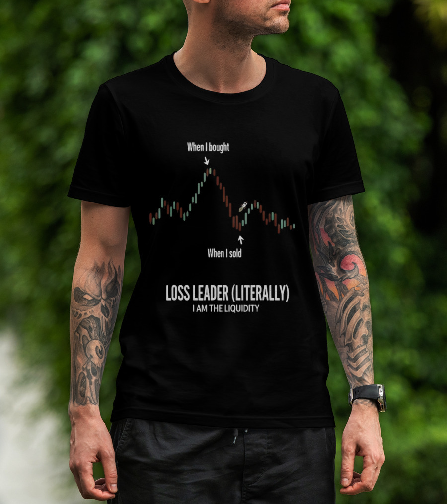 When I Bought When I Sold Loss Leader Literally I Am The Liquidity T-Shirt