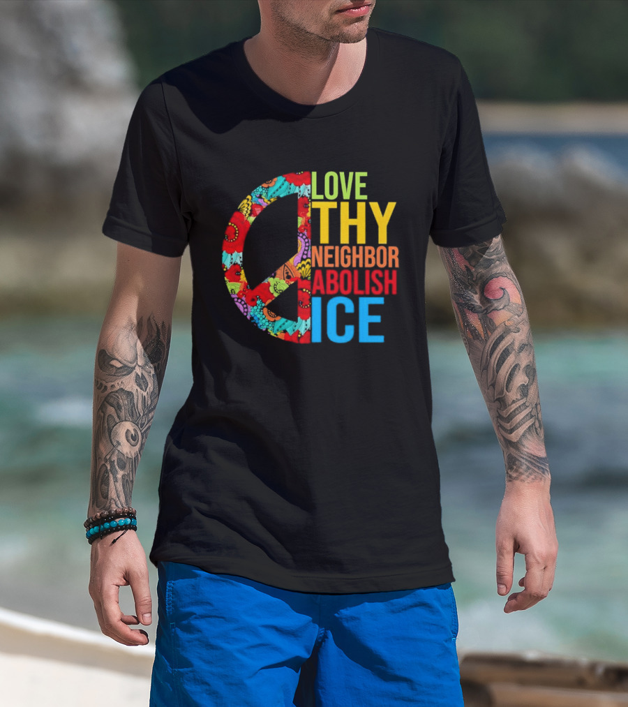 Love Thy Neighbor Abolish ICE Peace Flowers T-Shirt