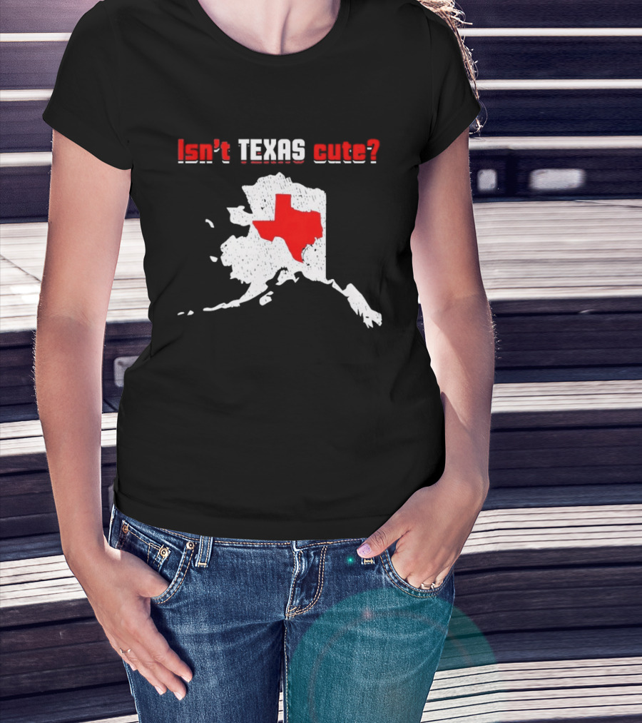 Isn't Texas Cute Alaska Map Comparison Texas Shape T-Shirt