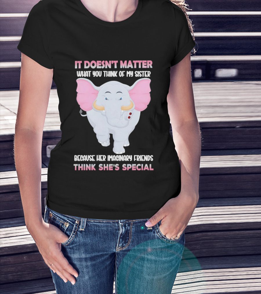It Doesn't Matter What You Think Of My Sister Because Her Pachyderm Friends Think She's Special T-Shirt