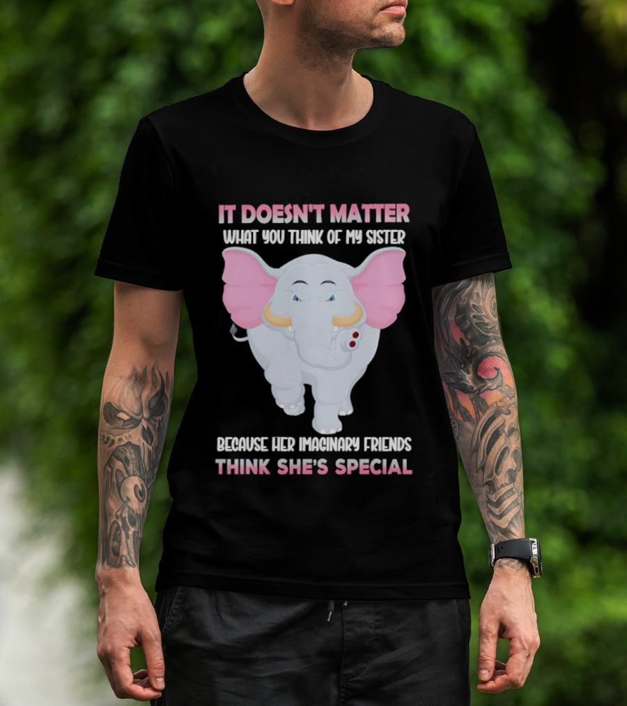 It Doesn't Matter What You Think Of My Sister Because Her Pachyderm Friends Think She's Special T-Shirt