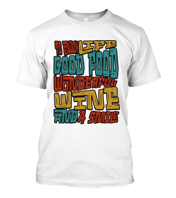 To Enjoy Life Good Food Wonderful Wine And A Smile T-Shirt
