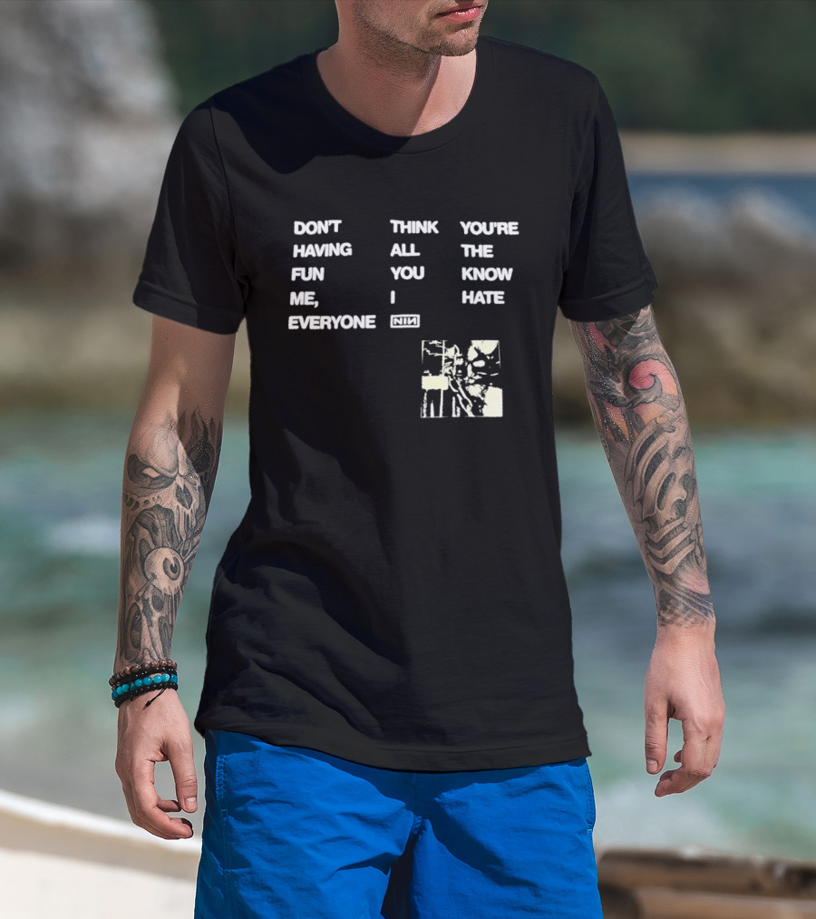 Don't Think You're Having All The Fun You Know Me I Hate Everyone Nin T-Shirt