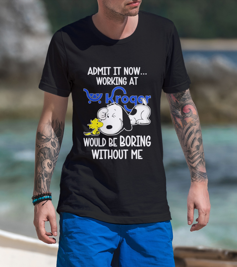 Admit It Now Working At Kroger Would Be Boring Without Me Snoopy Woodstock T-Shirt